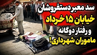 رفتار دوگانه ماموران شهرداری با دستفروشان خیابان ۱۵ خرداد تهران!